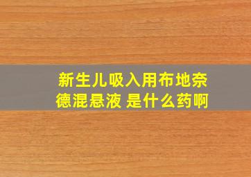 新生儿吸入用布地奈德混悬液 是什么药啊